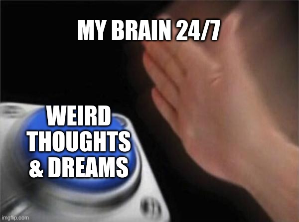 This was from 2 years ago. | MY BRAIN 24/7; WEIRD THOUGHTS & DREAMS | image tagged in memes,blank nut button,old memes,comments | made w/ Imgflip meme maker