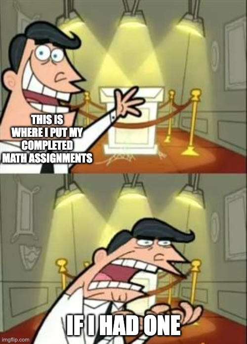 No Math Assignments be like | THIS IS WHERE I PUT MY COMPLETED MATH ASSIGNMENTS; IF I HAD ONE | image tagged in memes,this is where i'd put my trophy if i had one | made w/ Imgflip meme maker