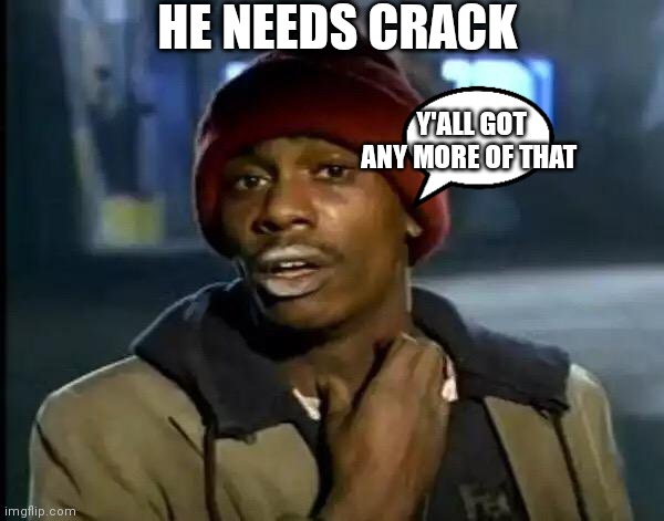 Y'all got anymore of that | HE NEEDS CRACK; Y'ALL GOT ANY MORE OF THAT | image tagged in memes,y'all got any more of that | made w/ Imgflip meme maker
