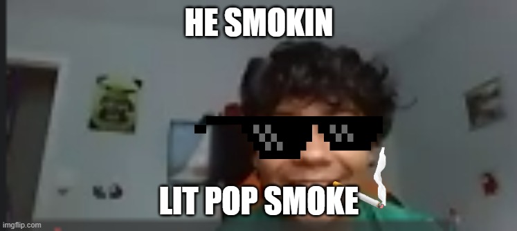 Boy bout to do somthin' | HE SMOKIN; LIT POP SMOKE | image tagged in boy bout to do somthin' | made w/ Imgflip meme maker