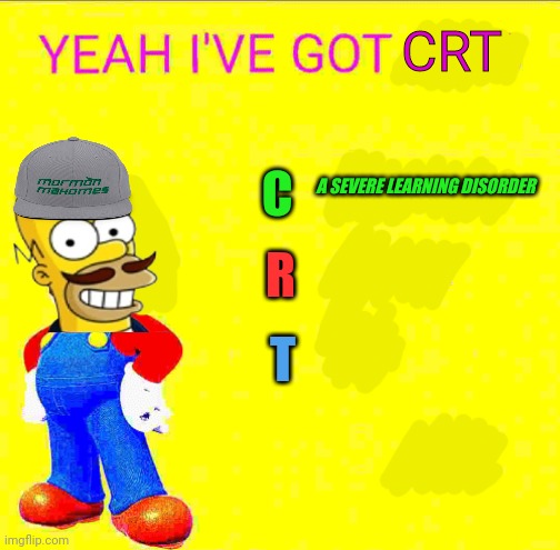 The hits just keep comming | CRT; C; A SEVERE LEARNING DISORDER; R; T | image tagged in stop it get some help,yeah,ive got,crt,british mormon,for president | made w/ Imgflip meme maker