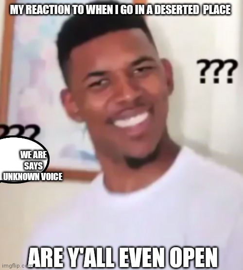 Are y'all even open | MY REACTION TO WHEN I GO IN A DESERTED  PLACE; WE ARE SAYS UNKNOWN VOICE; ARE Y'ALL EVEN OPEN | image tagged in black guy | made w/ Imgflip meme maker