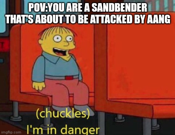 You are an sandbender | POV:YOU ARE A SANDBENDER THAT'S ABOUT TO BE ATTACKED BY AANG | image tagged in i am in danger | made w/ Imgflip meme maker