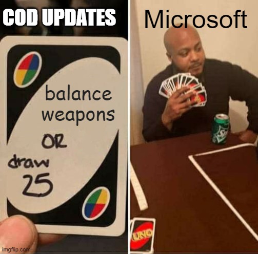 Cod updates | COD UPDATES; Microsoft; balance weapons | image tagged in memes,uno draw 25 cards | made w/ Imgflip meme maker