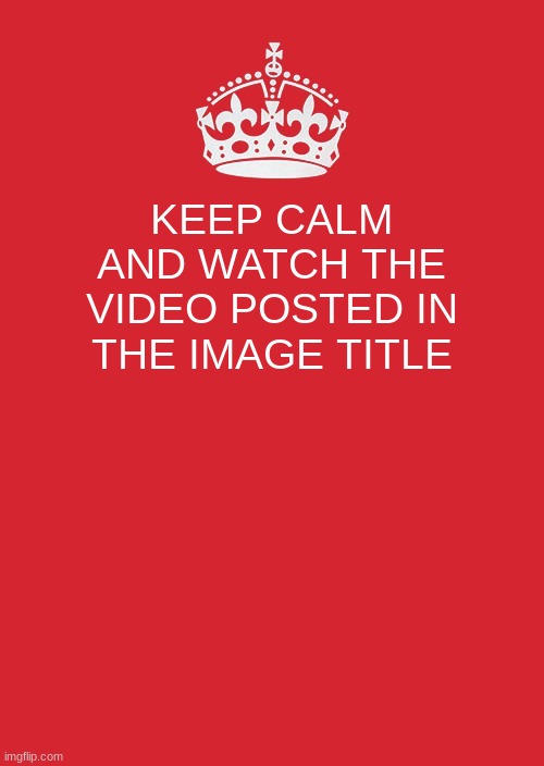 youtube.com/watch?v=b3kh3ZinF8Q | KEEP CALM AND WATCH THE VIDEO POSTED IN THE IMAGE TITLE | image tagged in memes,keep calm and carry on red | made w/ Imgflip meme maker