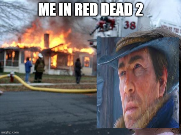 red dead fire | ME IN RED DEAD 2 | image tagged in memes,disaster girl | made w/ Imgflip meme maker