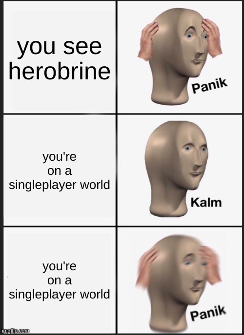 Panik Kalm Panik | you see herobrine; you're on a singleplayer world; you're on a singleplayer world | image tagged in memes,panik kalm panik | made w/ Imgflip meme maker