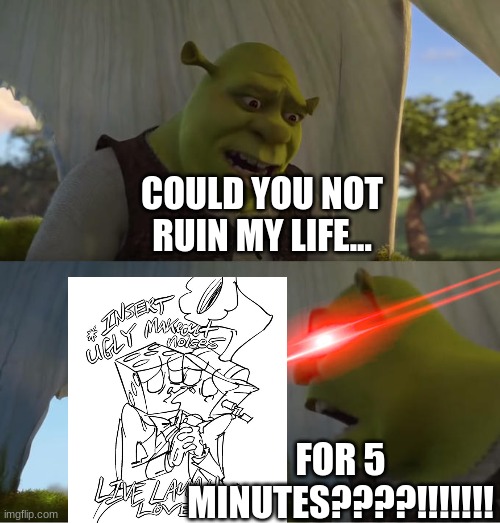 If anyone needs me, I'll be in my office for, I don't know, the next twenty years or so. | COULD YOU NOT RUIN MY LIFE... FOR 5 MINUTES????!!!!!!! | image tagged in shrek for five minutes,cuphead | made w/ Imgflip meme maker