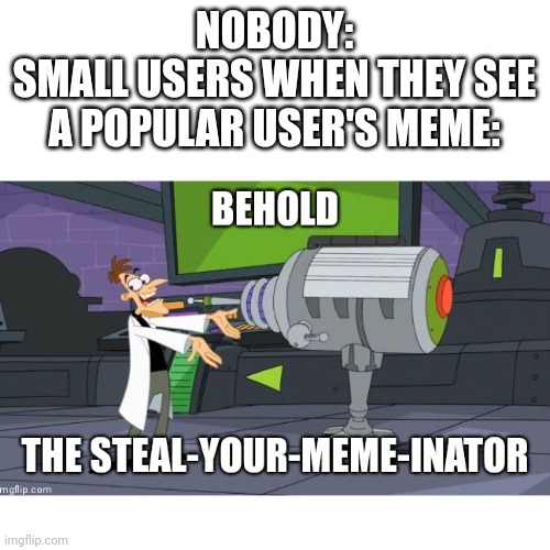 I did that before |  NOBODY:
SMALL USERS WHEN THEY SEE A POPULAR USER'S MEME: | image tagged in memes,imgflip users,popular memes | made w/ Imgflip meme maker