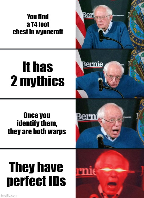 Lootrunner's Dream (Wynncraft, the Minecraft MMORPG) | You find a T4 loot chest in wynncraft; It has 2 mythics; Once you identify them, they are both warps; They have perfect IDs | image tagged in bernie sanders reaction nuked | made w/ Imgflip meme maker