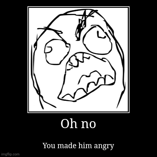 You made him angry! | image tagged in funny,demotivationals,iceu,memes,gifs | made w/ Imgflip demotivational maker