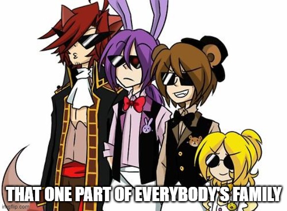 FNAF SWAGS | THAT ONE PART OF EVERYBODY'S FAMILY | image tagged in fnaf swags | made w/ Imgflip meme maker