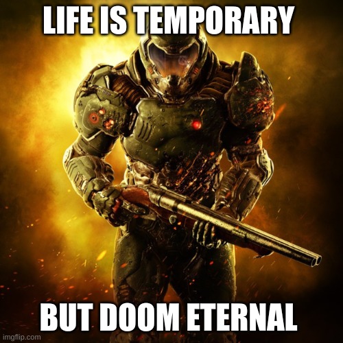 Doom Guy | LIFE IS TEMPORARY; BUT DOOM ETERNAL | image tagged in doom guy | made w/ Imgflip meme maker
