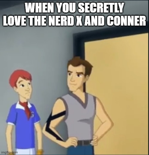 WHEN YOU SECRETLY LOVE THE NERD X AND CONNER | made w/ Imgflip meme maker