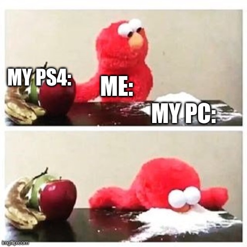elmo cocaine |  MY PS4:; ME:; MY PC: | image tagged in elmo cocaine,pc,ps4 | made w/ Imgflip meme maker