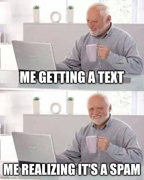 Hide the Pain Harold Meme | ME GETTING A TEXT; ME REALIZING IT'S A SPAM | image tagged in memes,hide the pain harold | made w/ Imgflip meme maker