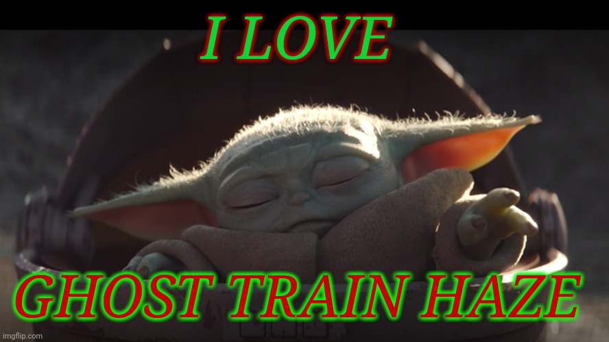 Baby Yoda weed | I LOVE; GHOST TRAIN HAZE | image tagged in baby yoda weed | made w/ Imgflip meme maker