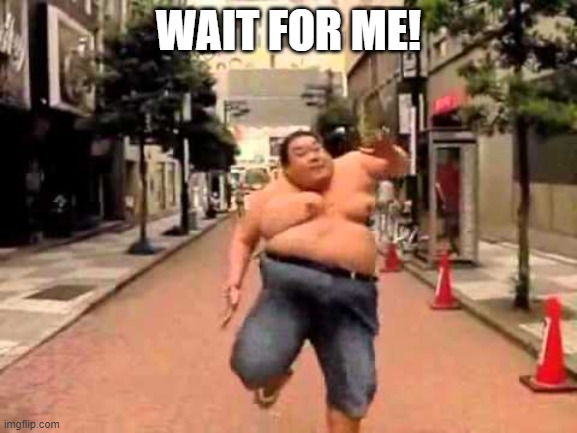 wait for me | WAIT FOR ME! | image tagged in wait for me | made w/ Imgflip meme maker