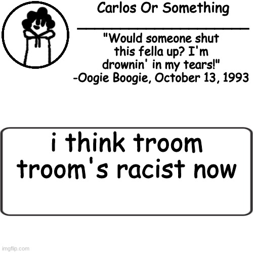 haaaaaaaugh | i think troom troom's racist now | made w/ Imgflip meme maker