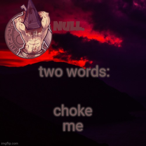 two words:; choke
me | made w/ Imgflip meme maker