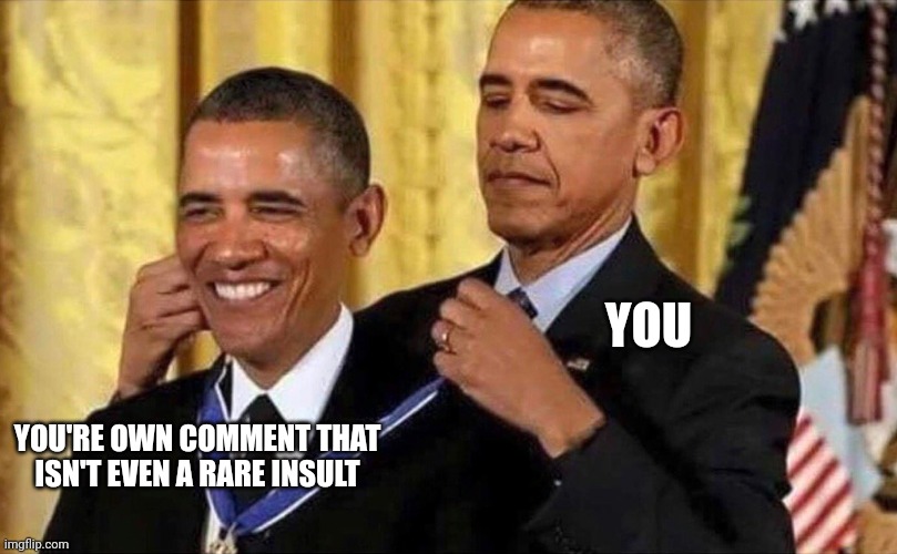 obama medal | YOU YOU'RE OWN COMMENT THAT ISN'T EVEN A RARE INSULT | image tagged in obama medal | made w/ Imgflip meme maker
