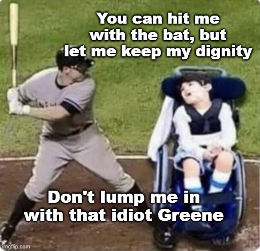 Wheelchair baseball | You can hit me with the bat, but let me keep my dignity Don't lump me in with that idiot Greene | image tagged in wheelchair baseball | made w/ Imgflip meme maker