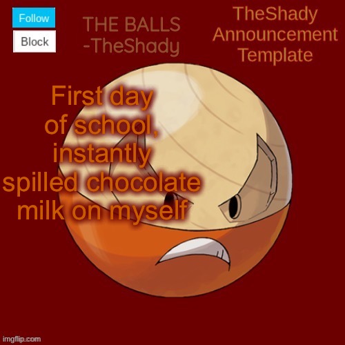 I’m so silly so clumsy | First day of school, instantly spilled chocolate milk on myself | image tagged in shadys uhhhh hisuian electrode temp thanks tbmr | made w/ Imgflip meme maker
