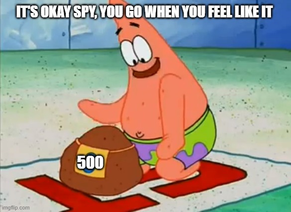 Patrick take your time | IT'S OKAY SPY, YOU GO WHEN YOU FEEL LIKE IT; 500 | image tagged in patrick take your time | made w/ Imgflip meme maker