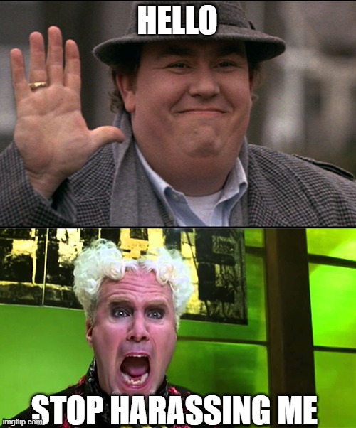 HELLO; STOP HARASSING ME | image tagged in john candy,will ferrell yelling | made w/ Imgflip meme maker