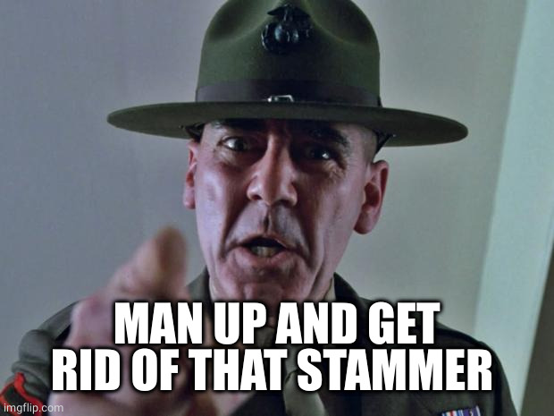 Drill Sergeant | MAN UP AND GET RID OF THAT STAMMER | image tagged in drill sergeant | made w/ Imgflip meme maker