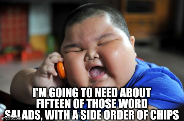 Fat Asian Kid | I'M GOING TO NEED ABOUT FIFTEEN OF THOSE WORD SALADS, WITH A SIDE ORDER OF CHIPS | image tagged in fat asian kid | made w/ Imgflip meme maker
