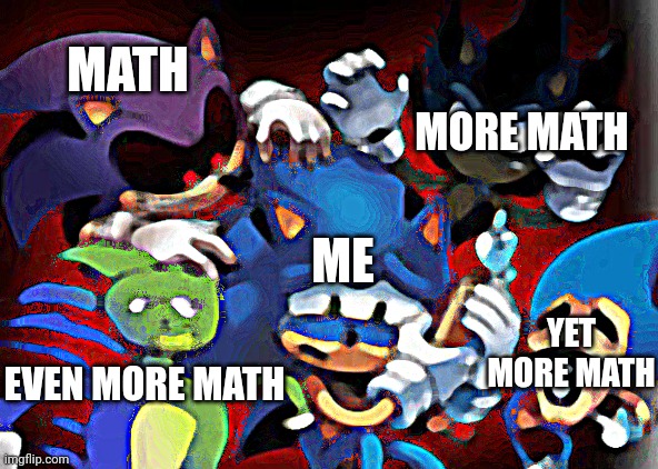 :( impossible | MORE MATH; MATH; ME; YET MORE MATH; EVEN MORE MATH | image tagged in scared sonic | made w/ Imgflip meme maker