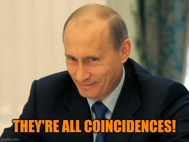 vladimir putin smiling | THEY'RE ALL COINCIDENCES! | image tagged in vladimir putin smiling | made w/ Imgflip meme maker