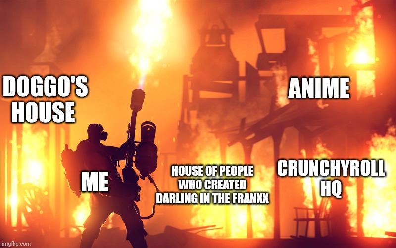 BURN IT DOWN | DOGGO'S HOUSE; ANIME; CRUNCHYROLL HQ; ME; HOUSE OF PEOPLE WHO CREATED DARLING IN THE FRANXX | image tagged in burn it down | made w/ Imgflip meme maker