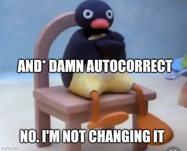 Angry pingu | AND* DAMN AUTOCORRECT NO. I'M NOT CHANGING IT | image tagged in angry pingu | made w/ Imgflip meme maker