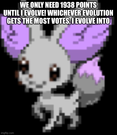 Yeeeeeee | WE ONLY NEED 1938 POINTS UNTIL I EVOLVE! WHICHEVER EVOLUTION GETS THE MOST VOTES, I EVOLVE INTO | image tagged in shiny fennevee | made w/ Imgflip meme maker
