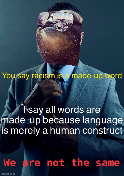 Sloth Gus Fring we are not the same | You say racism is a made-up word I say all words are made-up because language is merely a human construct We are not the same | image tagged in sloth gus fring we are not the same | made w/ Imgflip meme maker