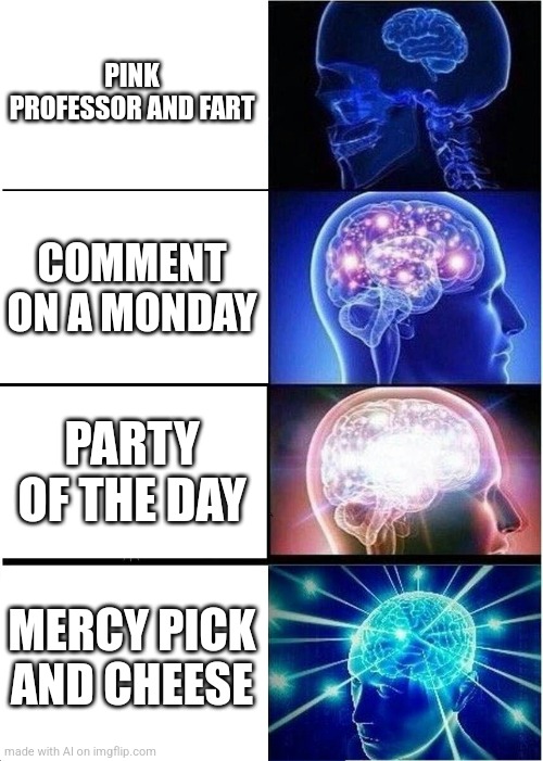 Expanding Brain Meme | PINK PROFESSOR AND FART; COMMENT ON A MONDAY; PARTY OF THE DAY; MERCY PICK AND CHEESE | image tagged in memes,expanding brain | made w/ Imgflip meme maker