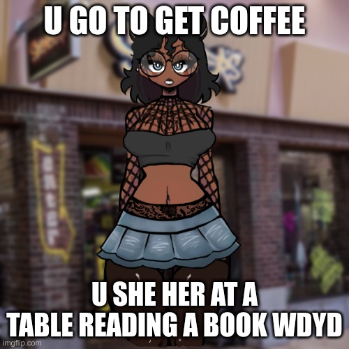 U GO TO GET COFFEE; U SHE HER AT A TABLE READING A BOOK WDYD | made w/ Imgflip meme maker