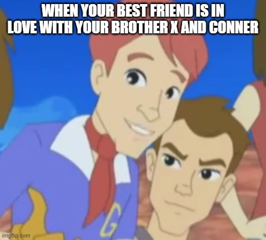 x and conner | WHEN YOUR BEST FRIEND IS IN LOVE WITH YOUR BROTHER X AND CONNER | image tagged in lgbtq,speed racer | made w/ Imgflip meme maker