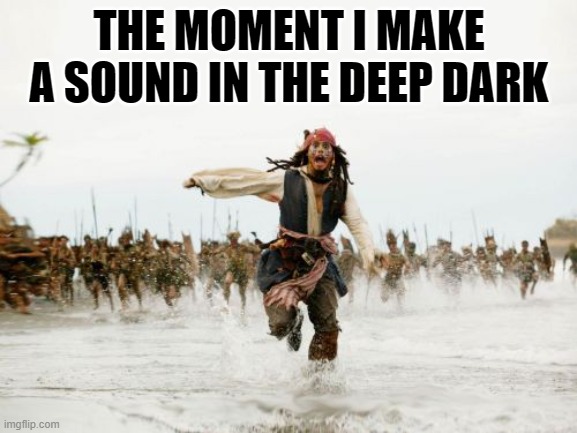 Jack Sparrow Being Chased | THE MOMENT I MAKE A SOUND IN THE DEEP DARK | image tagged in memes,jack sparrow being chased | made w/ Imgflip meme maker