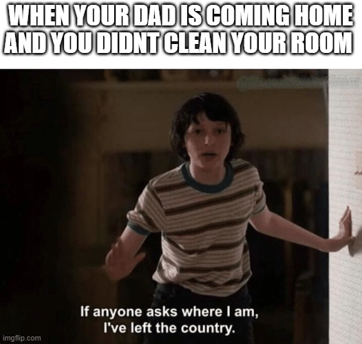 (visible fear) | WHEN YOUR DAD IS COMING HOME AND YOU DIDNT CLEAN YOUR ROOM | image tagged in stranger things | made w/ Imgflip meme maker