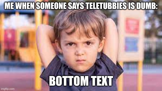 Kidd | ME WHEN SOMEONE SAYS TELETUBBIES IS DUMB:; BOTTOM TEXT | image tagged in angry kid | made w/ Imgflip meme maker