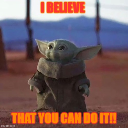 Baby Yoda | I BELIEVE THAT YOU CAN DO IT!! | image tagged in baby yoda | made w/ Imgflip meme maker