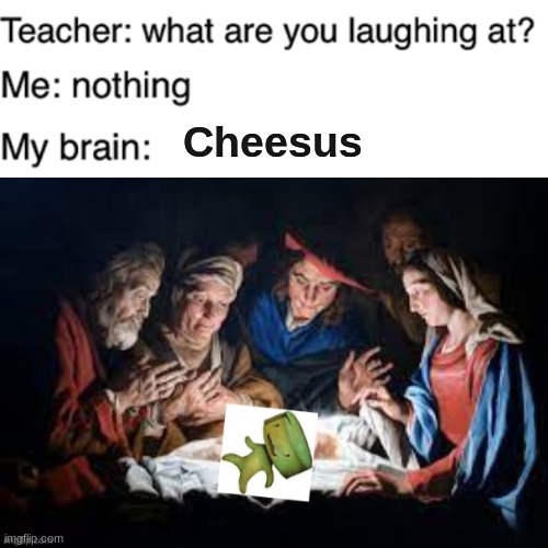 Cheesus | Cheesus | image tagged in memes,why are you laughing,school,teacher | made w/ Imgflip meme maker