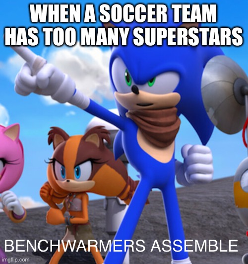 ye sir | WHEN A SOCCER TEAM HAS TOO MANY SUPERSTARS; BENCHWARMERS ASSEMBLE | image tagged in sonic to the rescue,sonic,sonic the hedgehog,bench,memes,funny | made w/ Imgflip meme maker