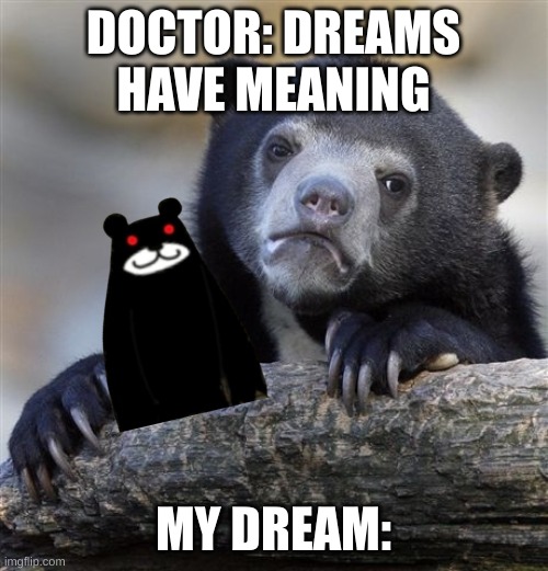 Confession Bear | DOCTOR: DREAMS HAVE MEANING; MY DREAM: | image tagged in memes,confession bear | made w/ Imgflip meme maker