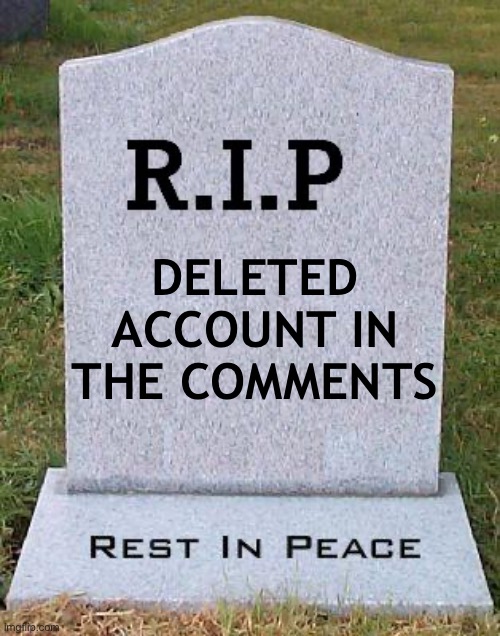 RIP headstone | DELETED ACCOUNT IN THE COMMENTS | image tagged in rip headstone | made w/ Imgflip meme maker