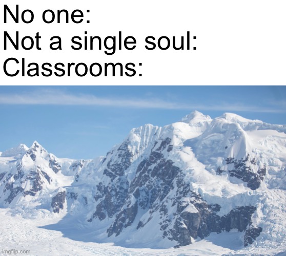 classroom = glacier | No one:
Not a single soul:
Classrooms: | image tagged in memes,school,freezing cold | made w/ Imgflip meme maker