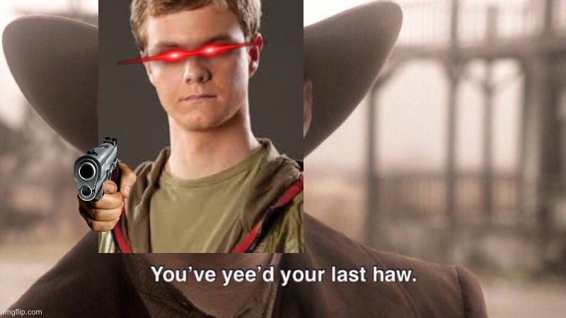 You've Yee'd Your Last Haw | image tagged in you've yee'd your last haw | made w/ Imgflip meme maker